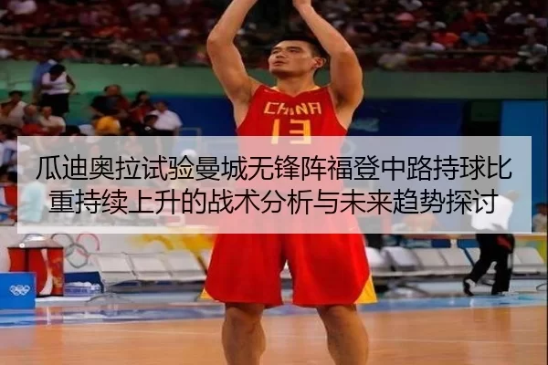 瓜迪奥拉试验曼城无锋阵福登中路持球比重持续上升的战术分析与未来趋势探讨