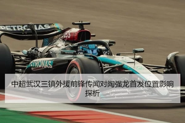 中超武汉三镇外援前锋传闻对陶强龙首发位置影响探析