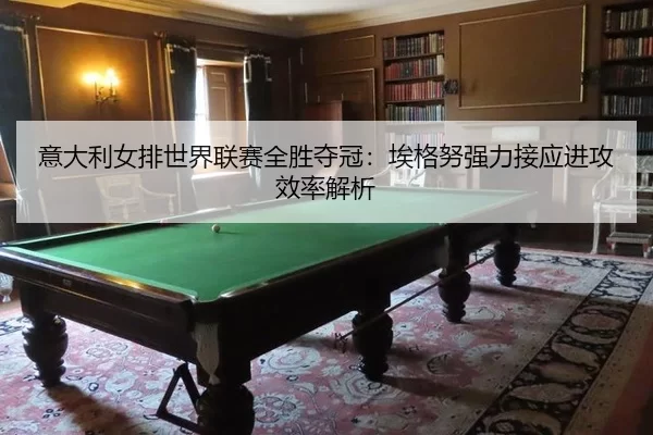意大利女排世界联赛全胜夺冠：埃格努强力接应进攻效率解析